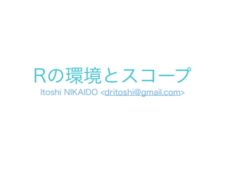 Rの環境とスコープ
Itoshi NIKAIDO <dritoshi@gmail.com>
 