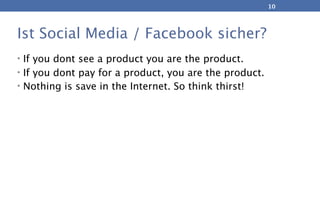 10




Ist Social Media / Facebook sicher?
• If you dont see a product you are the product.
• If you dont pay for a produc...