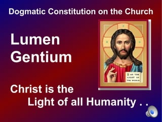 Dogmatic Constitution on the Church


Lumen
Gentium
Christ is the
   Light of all Humanity . .
 