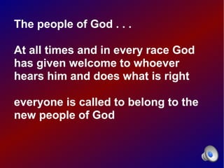 The people of God . . .

At all times and in every race God
has given welcome to whoever
hears him and does what is right

everyone is called to belong to the
new people of God
 