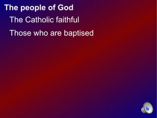 The people of God
 The Catholic faithful
 Those who are baptised
 