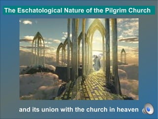 The Eschatological Nature of the Pilgrim Church




    and its union with the church in heaven
 