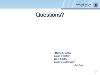 Questions?




      “Work it Harder
      Make it Better
      Do it Faster
      Make us Stronger”
                      -Daft Punk


                                   21
 