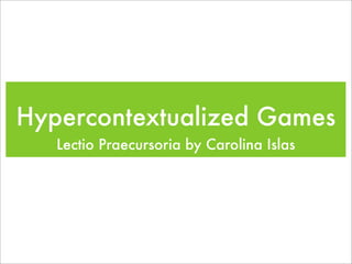 Hypercontextualized Games
   Lectio Praecursoria by Carolina Islas
 