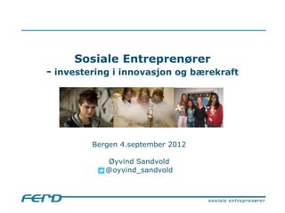 Sosiale Entreprenører
- investering i innovasjon og bærekraft




         Bergen 4.september 2012

            Øyvind Sandvold
            @oyvind_sandvold
 