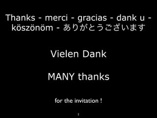 Thanks - merci - gracias - dank u -
 köszönöm - ありがとうございます


          Vielen Dank

          MANY thanks

           for the invitation !
                    2
 