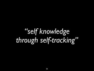 “self knowledge
through self-tracking”


          26
 