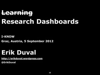 Learning
Research Dashboards

I-KNOW
Graz, Austria, 5 September 2012



Erik Duval
http://erikduval.wordpress.com
@ErikDuval



                                 68
 