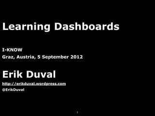 Learning Dashboards

I-KNOW
Graz, Austria, 5 September 2012



Erik Duval
http://erikduval.wordpress.com
@ErikDuval




                                 1
 