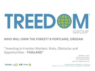 WHO WILL OWN THE FOREST? 8 PORTLAND, OREGAN

‘‘Investing in Frontier Markets: Risks, Obstacles and
Opportunities - THAILAND’’
                                                              ANDREW G. STEEL
                                                          Chief Executive Officer
                                                          THE TREEDOM GROUP
                                                     andrew.steel@treedom.com




                                Michael Young, CFA. Treedom Investments
 