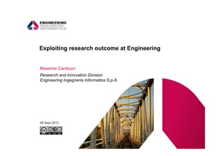 Exploiting research outcome at Engineering


Massimo Canducci
Research and Innovation Division
Engineering Ingegneria Informatica S.p.A.




06 Sept 2012



                                             1
 