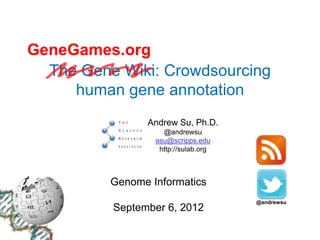 GeneGames.org
  The Gene Wiki: Crowdsourcing
     human gene annotation
                Andrew Su, Ph.D.
                    @andrewsu
                  asu@scripps.edu
                   http://sulab.org   OK

          Genome Informatics          OK

          September 6, 2012
 