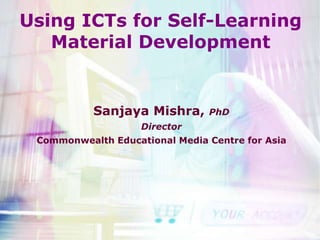Using ICTs for Self-Learning
   Material Development


           Sanjaya Mishra,      PhD
                    Director
 Commonwealth Educational Media Centre for Asia
 
