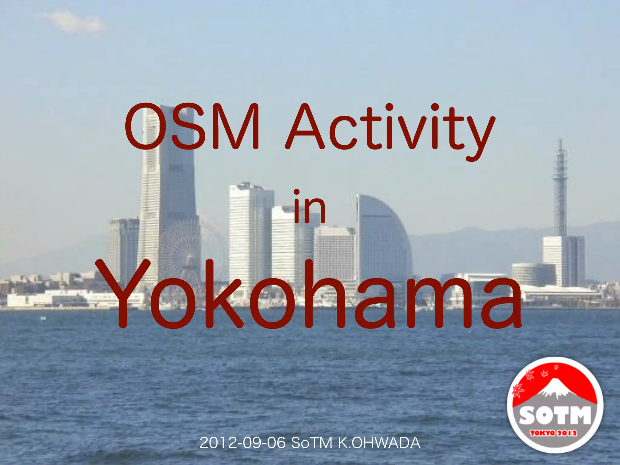 OSM Activity
            in

Yokohama
  2012-09-06 SoTM K.OHWADA
 