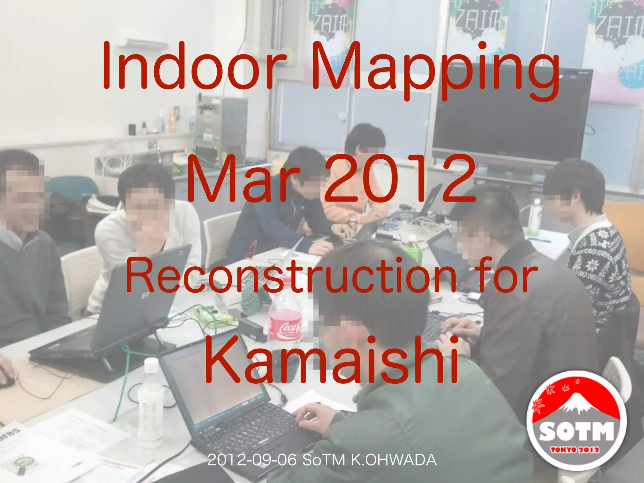 Indoor Mapping
  Mar 2012
Reconstruction for

   Kamaishi
   2012-09-06 SoTM K.OHWADA
 