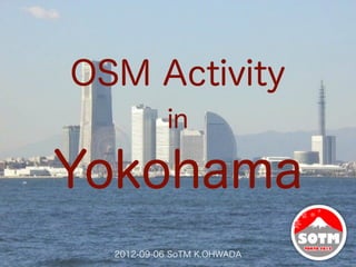 OSM Activity
            in

Yokohama
  2012-09-06 SoTM K.OHWADA
 