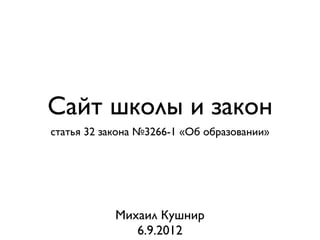 Сайт школы и закон
статья 32 закона №3266-1 «Об образовании»




            Михаил Кушнир
               6.9.2012
 