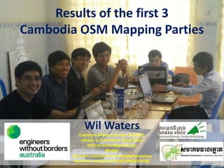 Results of the first 3
Cambodia OSM Mapping Parties




            Wil Waters
           Engineers Without Borders Australia
            advisor at Sahmakum Teang Tnaut
               Wilfred.waters@gmail.com
                         @ndthl
       facebook.com/phnompenhmappingmeetup
        facebook.com/groups/270719943021648/
 