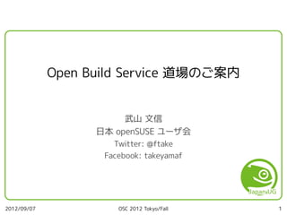 Open Build Service 道場のご案内


                        武山 文信
                   日本 openSUSE ユーザ会
                      Twitter: @ftake
                    Facebook: takeyamaf




2012/09/07             OSC 2012 Tokyo/Fall   1
 