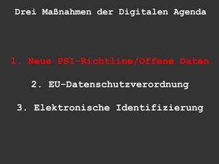 Drei Maßnahmen der Digitalen Agenda




1. Neue PSI-Richtline/Offene Daten

   2. EU-Datenschutzverordnung

3. Elektronische Identifizierung
 