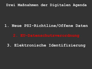 Drei Maßnahmen der Digitalen Agenda




1. Neue PSI-Richtline/Offene Daten

   2. EU-Datenschutzverordnung

3. Elektronische Identifizierung
 