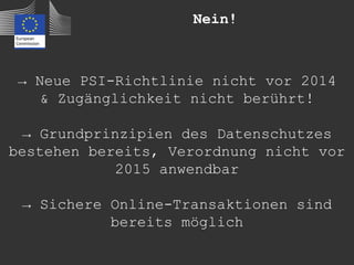 Nein!



 → Neue PSI-Richtlinie nicht vor 2014
    & Zugänglichkeit nicht berührt!

  → Grundprinzipien des Datenschutzes
bestehen bereits, Verordnung nicht vor
             2015 anwendbar

 → Sichere Online-Transaktionen sind
           bereits möglich
 