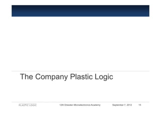 The Company Plastic Logic


          12th Dresden Microelectronics Academy   September 7, 2012   15
 