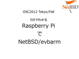 OSC2012 Tokyo/Fall

     5分でわかる

 Raspberry Pi
      で
NetBSD/evbarm
 