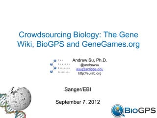 Crowdsourcing Biology: The Gene
Wiki, BioGPS and GeneGames.org
               Andrew Su, Ph.D.
                  @andrewsu
                asu@scripps.edu
                 http://sulab.org



            Sanger/EBI

         September 7, 2012
 