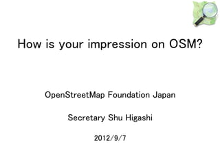 How is your impression on OSM?


    OpenStreetMap Foundation Japan

         Secretary Shu Higashi

               2012/9/7
 