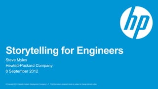 Storytelling for Engineers
Steve Myles
Hewlett-Packard Company
8 September 2012


© Copyright 2012 Hewlett-Packard Development Company, L.P. The information contained herein is subject to change without notice.
 