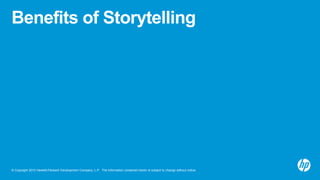 Benefits of Storytelling




© Copyright 2012 Hewlett-Packard Development Company, L.P. The information contained herein i...