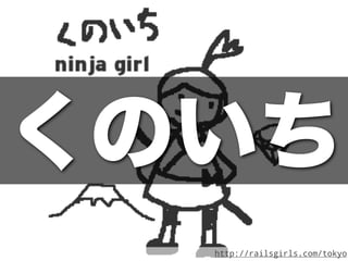 くのいち
  http://railsgirls.com/tokyo
 