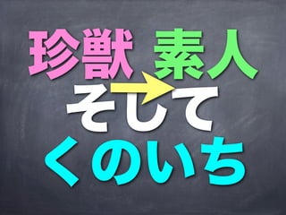 珍獣 素人
 そして
くのいち
 