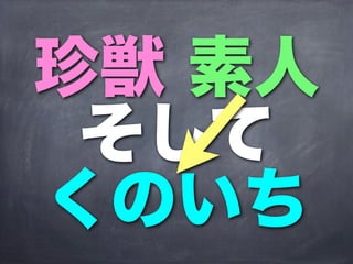 珍獣 素人
 そして
くのいち
 