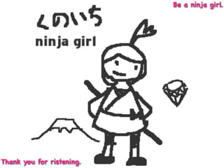 Be a ninja girl.




Thank you for ristening.
 