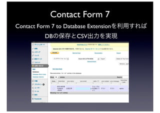 Contact Form 7
Contact Form 7 to Database Extensionを利用すれば
         DBの保存とCSV出力を実現
 