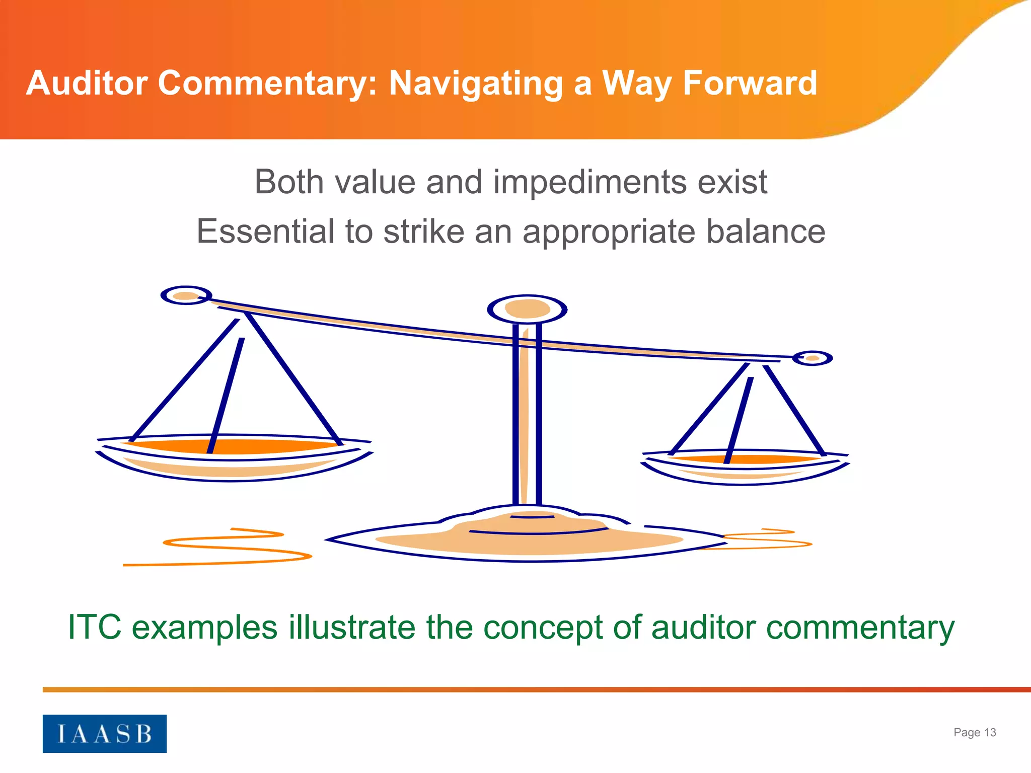 Auditor Commentary: Navigating a Way Forward

             Both value and impediments exist
          Essential to strike an appropriate balance




  ITC examples illustrate the concept of auditor commentary

                                                          Page 13
 