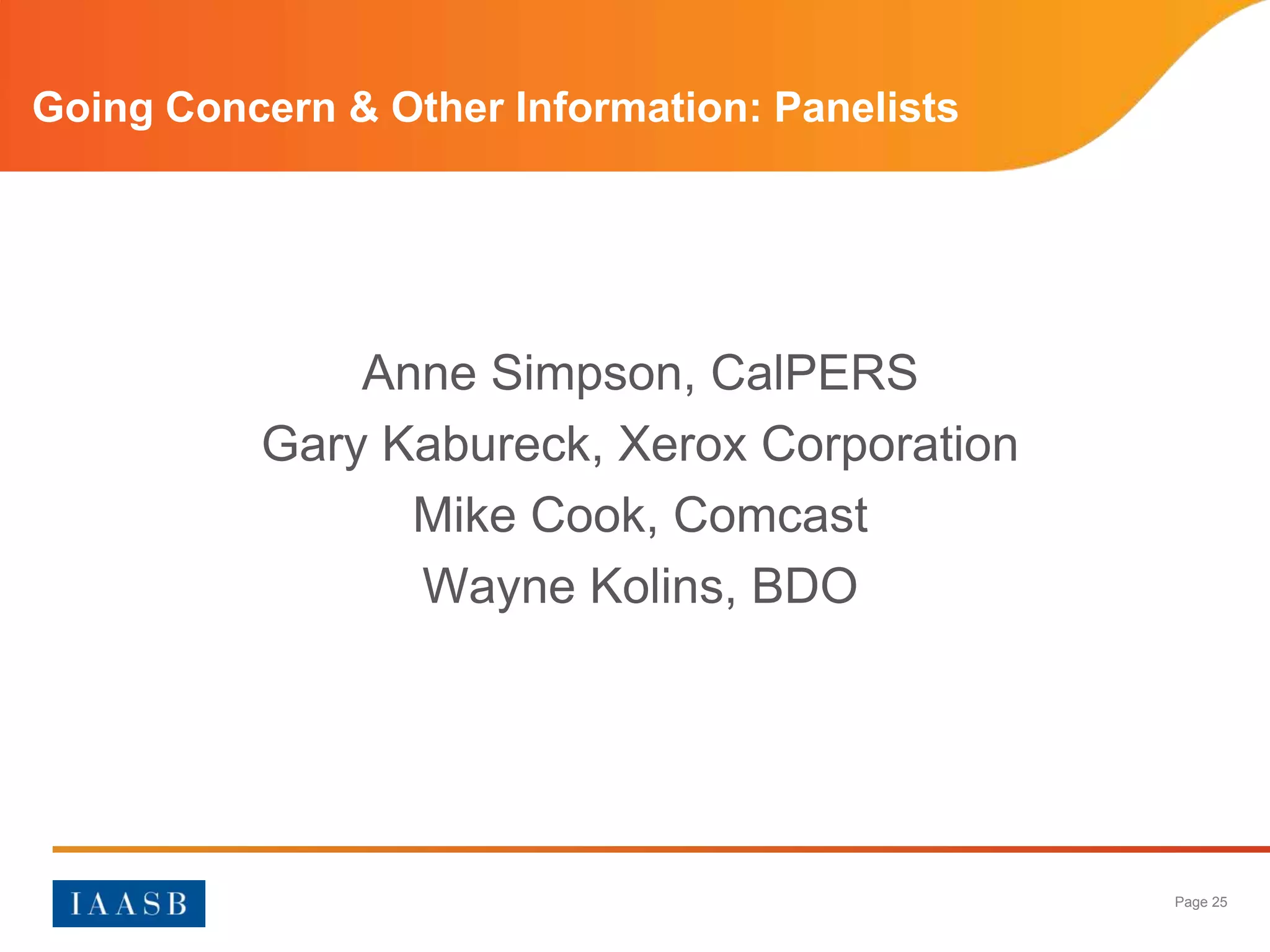 Going Concern & Other Information: Panelists




              Anne Simpson, CalPERS
          Gary Kabureck, Xerox Corporation
                Mike Cook, Comcast
                Wayne Kolins, BDO




                                               Page 25
 
