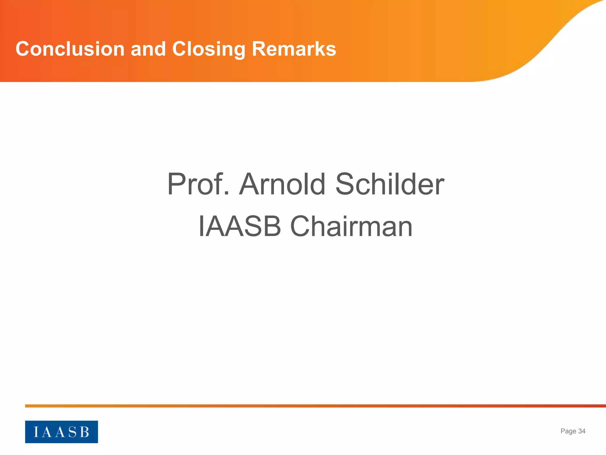Conclusion and Closing Remarks




              Prof. Arnold Schilder
                 IAASB Chairman




                                      Page 34
 