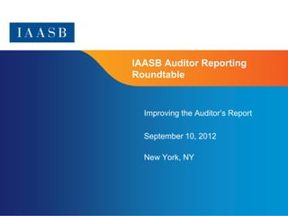 IAASB Auditor Reporting
Roundtable


  Improving the Auditor’s Report

  September 10, 2012

  New York, NY




                                   Page 1
 