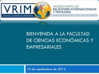 BIENVENIDA A LA FACULTAD
DE CIENCIAS ECONÓMICAS Y
EMPRESARIALES


10 de septiembre de 2012
 