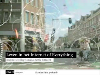 Leven in het Internet of Everything
inspiratiecollege Media Battle Utrecht

                                                  https://vimeo.com/12187317


       10/09/2012       Iskander Smit, @iskandr
 