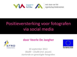 Positieversterking voor fotografen
         via social media

         door Veerle De Jaegher

               10 september 2012
            18u00 – 22u00 (incl. pauze)
        startende en gevestigde fotografen
 