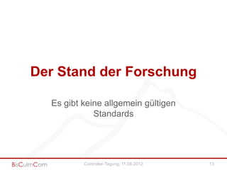 Der Stand der Forschung

  Es gibt keine allgemein gültigen
             Standards




          Controller-Tagung, 11.09.2012   13
 