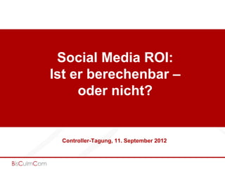 Social Media ROI:
Ist er berechenbar –
     oder nicht?


 Controller-Tagung, 11. September 2012
 