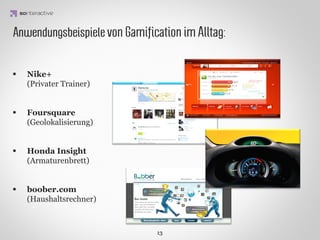 IARPA (Intelligence Advanced Research Projects Activity) -
Im November 2011 unterschrieb die IARPA einen Vertrag über 10 Mio USD für die
Vorbereitung und Einführung eines Schulungssystems für das Personal des
amerikanischen Geheimdienstes, welches auf einem Gamiﬁcation System basiert (Sirius
Programme).




GARTNER
                IDEA KREATYWNA
veröffentlichten einen Report der besagt, dass bis 2014 über 70% der 2.000 größten
Unternehmen der Forbes-Liste Anwendungen verwenden werden, die auf dem
Gamiﬁcation-Konzept basieren. Darüber hinaus geht der Report davon aus, dass
Gamiﬁcation ein derart zentrales Phänomen werden wird, wie es Facebook, eBay und
Amazon heute sind.
 