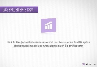 DAS ERWEITERTE CRM




                 IDEA KREATYWNA
   Dank der Gamiﬁcation Mechanismen können noch mehr Funktionen aus dem CRM System
         geschöpft werden und es wird zum häuﬁgst genutzten Tool der Mitarbeiter.
 