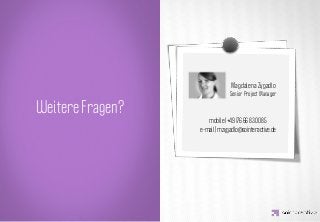Magdalena Zygadlo
                               Senior Project Manager



      IDEA KREATYWNA
Weitere Fragen?
                     mobile I+49 176 66 83 00 85
                  e-mail | mzygadlo@sointeractive.de
 
