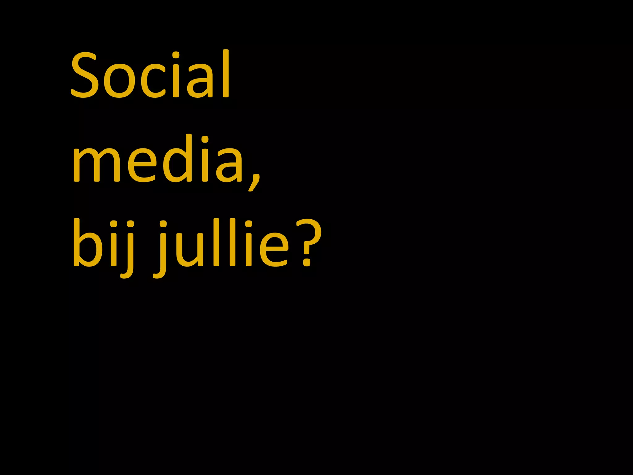 Social
media,
bij jullie?
 